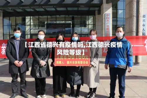 【江西省德兴有疫情吗,江西德兴疫情风险等级】-第3张图片