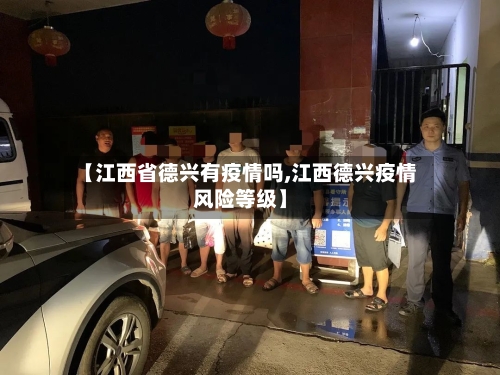 【江西省德兴有疫情吗,江西德兴疫情风险等级】-第2张图片