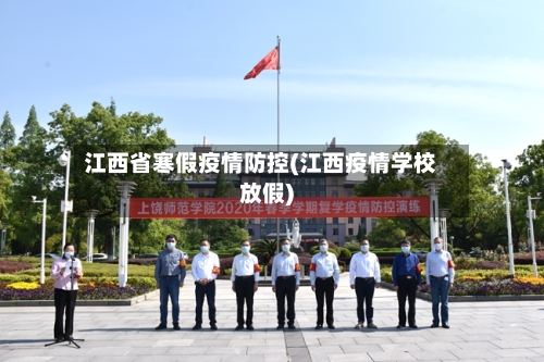 江西省寒假疫情防控(江西疫情学校放假)-第3张图片