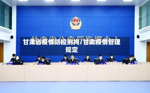 甘肃省疫情防控刑拘/甘肃疫情管理规定-第2张图片