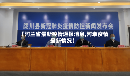 【河兰省最新疫情通报消息,河牵疫情最新情况】-第1张图片