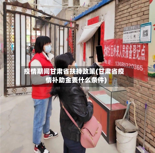 疫情期间甘肃省扶持政策(甘肃省疫情补助金要什么条件)-第2张图片