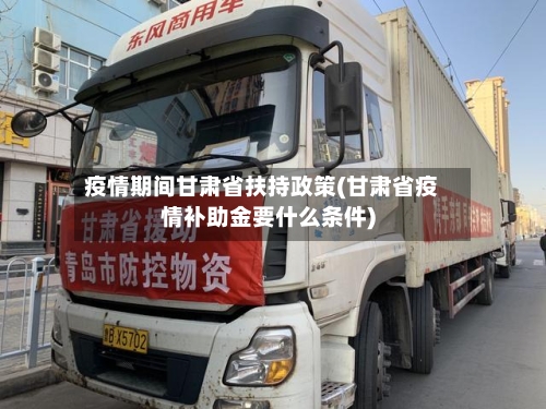 疫情期间甘肃省扶持政策(甘肃省疫情补助金要什么条件)-第3张图片