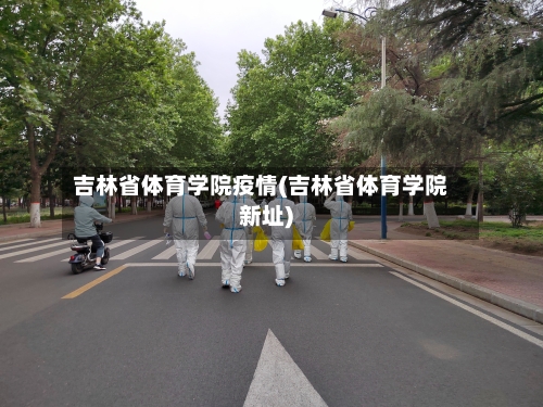 吉林省体育学院疫情(吉林省体育学院新址)-第2张图片