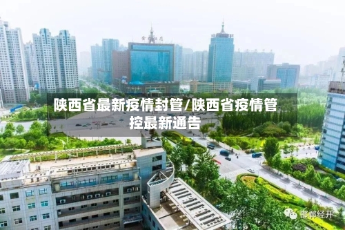 陕西省最新疫情封管/陕西省疫情管控最新通告-第3张图片
