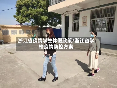 浙江省疫情学生休假政策/浙江省学校疫情防控方案-第1张图片
