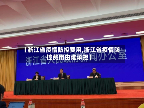 【浙江省疫情防控费用,浙江省疫情防控费用由谁承担】-第2张图片
