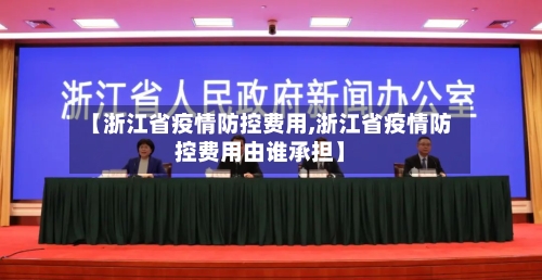【浙江省疫情防控费用,浙江省疫情防控费用由谁承担】-第1张图片
