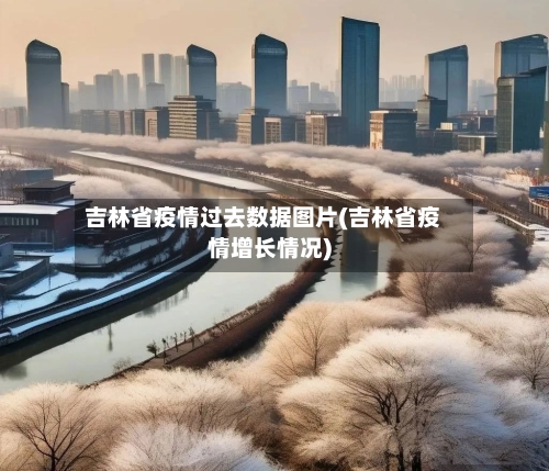 吉林省疫情过去数据图片(吉林省疫情增长情况)-第1张图片