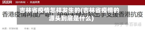 吉林省疫情怎样发生的(吉林省疫情的源头到底是什么)-第1张图片