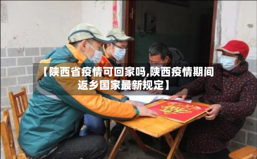 【陕西省疫情可回家吗,陕西疫情期间返乡国家最新规定】-第2张图片