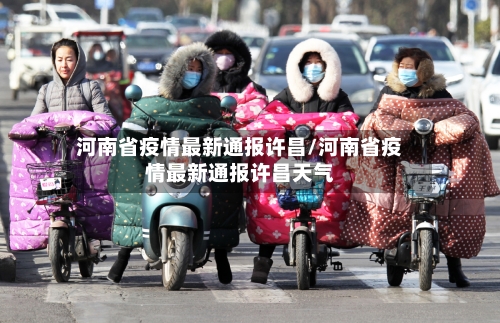 河南省疫情最新通报许昌/河南省疫情最新通报许昌天气-第1张图片