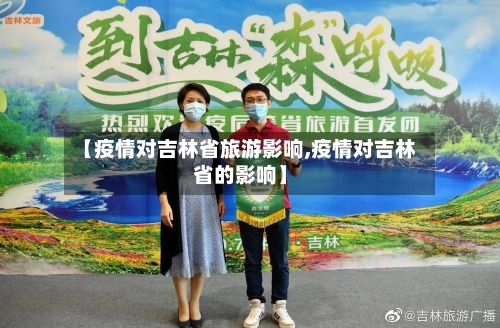 【疫情对吉林省旅游影响,疫情对吉林省的影响】-第2张图片