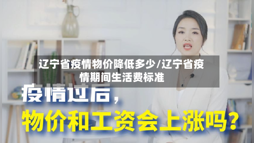 辽宁省疫情物价降低多少/辽宁省疫情期间生活费标准-第2张图片