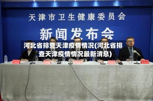 河北省排查天津疫情情况(河北省排查天津疫情情况最新消息)-第1张图片