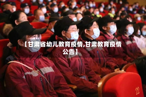 【甘肃省幼儿教育疫情,甘肃教育疫情公告】-第1张图片