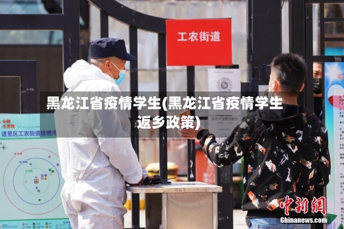 黑龙江省疫情学生(黑龙江省疫情学生返乡政策)-第2张图片