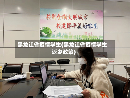 黑龙江省疫情学生(黑龙江省疫情学生返乡政策)-第1张图片