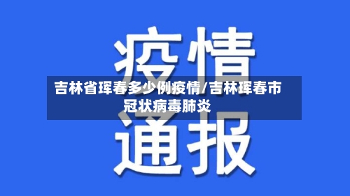 吉林省珲春多少例疫情/吉林珲春市冠状病毒肺炎-第2张图片