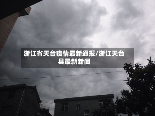 浙江省天台疫情最新通报/浙江天台县最新新闻-第2张图片
