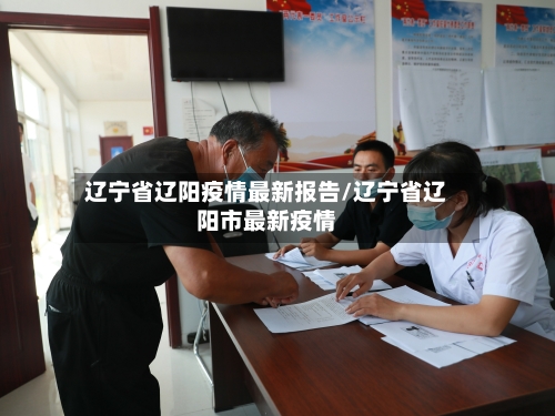 辽宁省辽阳疫情最新报告/辽宁省辽阳市最新疫情-第1张图片