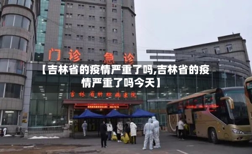 【吉林省的疫情严重了吗,吉林省的疫情严重了吗今天】-第2张图片