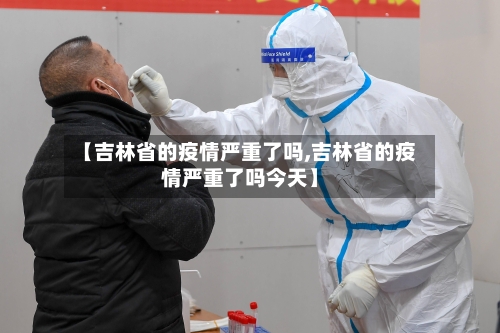 【吉林省的疫情严重了吗,吉林省的疫情严重了吗今天】-第1张图片