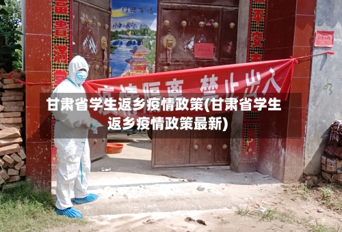 甘肃省学生返乡疫情政策(甘肃省学生返乡疫情政策最新)-第3张图片