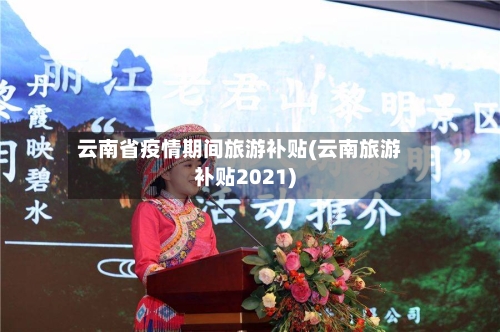云南省疫情期间旅游补贴(云南旅游补贴2021)-第1张图片