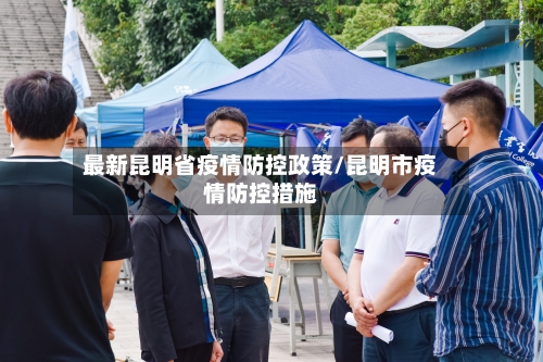 最新昆明省疫情防控政策/昆明市疫情防控措施-第1张图片