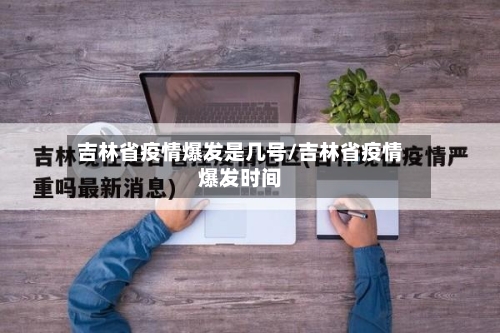 吉林省疫情爆发是几号/吉林省疫情爆发时间-第1张图片