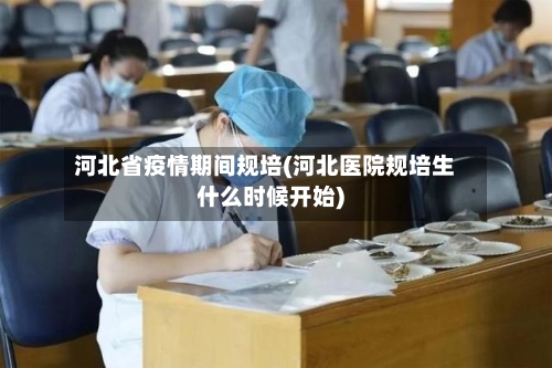 河北省疫情期间规培(河北医院规培生什么时候开始)-第2张图片