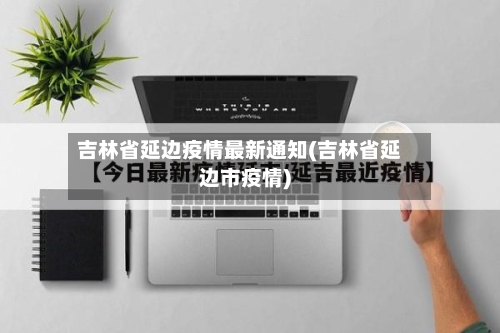 吉林省延边疫情最新通知(吉林省延边市疫情)-第3张图片