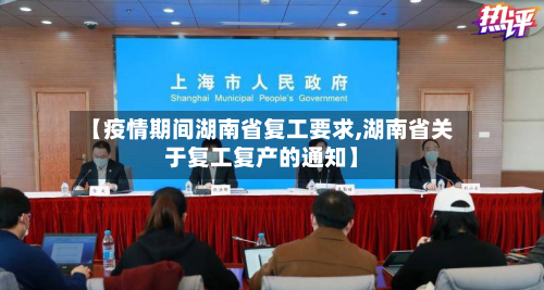 【疫情期间湖南省复工要求,湖南省关于复工复产的通知】-第1张图片