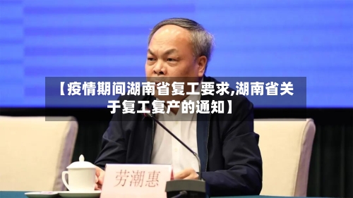 【疫情期间湖南省复工要求,湖南省关于复工复产的通知】-第2张图片
