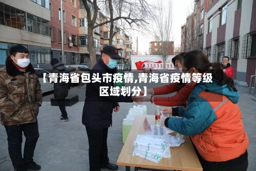 【青海省包头市疫情,青海省疫情等级区域划分】-第2张图片