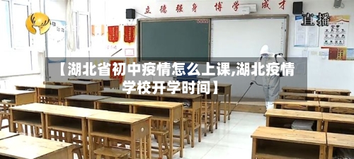 【湖北省初中疫情怎么上课,湖北疫情学校开学时间】-第1张图片