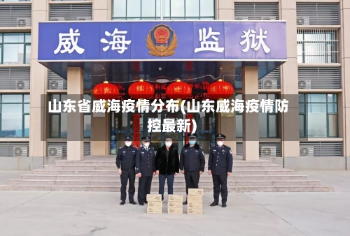 山东省威海疫情分布(山东威海疫情防控最新)-第3张图片