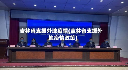 吉林省支援外地疫情(吉林省支援外地疫情政策)-第2张图片