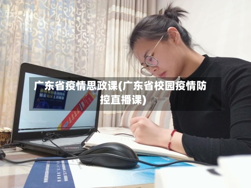 广东省疫情思政课(广东省校园疫情防控直播课)-第2张图片