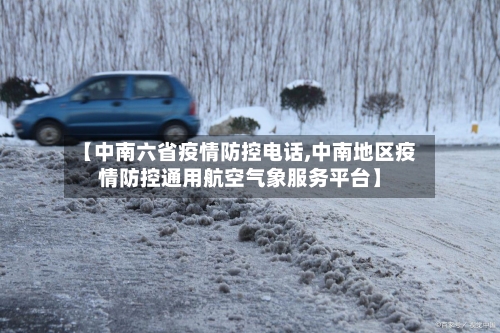 【中南六省疫情防控电话,中南地区疫情防控通用航空气象服务平台】-第2张图片