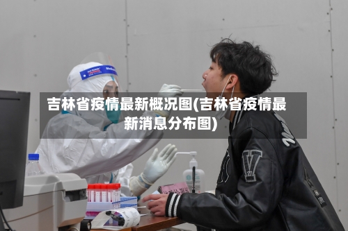 吉林省疫情最新概况图(吉林省疫情最新消息分布图)-第3张图片