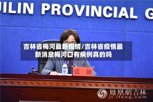吉林省梅河最新疫情/吉林省疫情最新消息梅河口有病例真的吗-第3张图片
