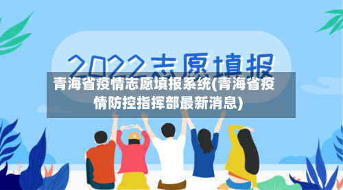 青海省疫情志愿填报系统(青海省疫情防控指挥部最新消息)-第1张图片