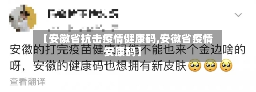【安徽省抗击疫情健康码,安徽省疫情安康码】-第1张图片