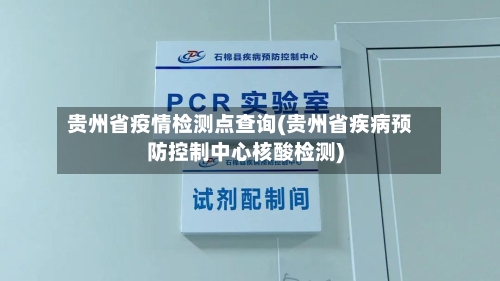 贵州省疫情检测点查询(贵州省疾病预防控制中心核酸检测)-第1张图片