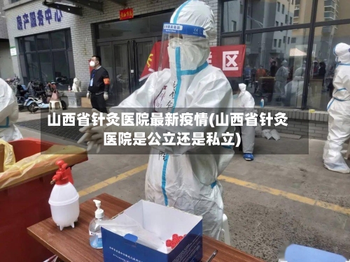 山西省针灸医院最新疫情(山西省针灸医院是公立还是私立)-第1张图片
