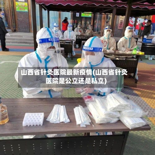 山西省针灸医院最新疫情(山西省针灸医院是公立还是私立)-第2张图片