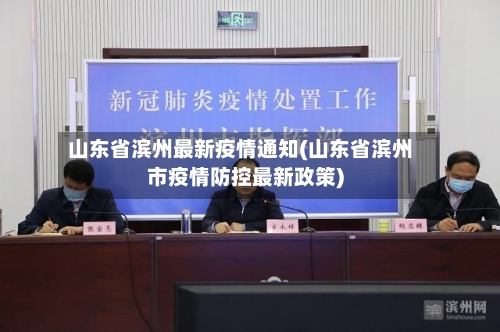 山东省滨州最新疫情通知(山东省滨州市疫情防控最新政策)-第1张图片