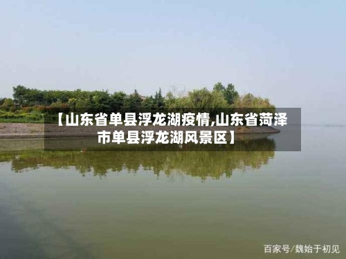【山东省单县浮龙湖疫情,山东省菏泽市单县浮龙湖风景区】-第1张图片